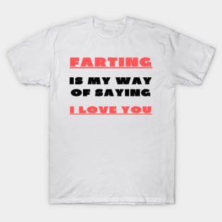 Farting is my way of saying i love you T-Shirt